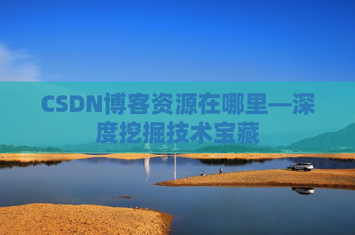 CSDN博客资源在哪里—深度挖掘技术宝藏